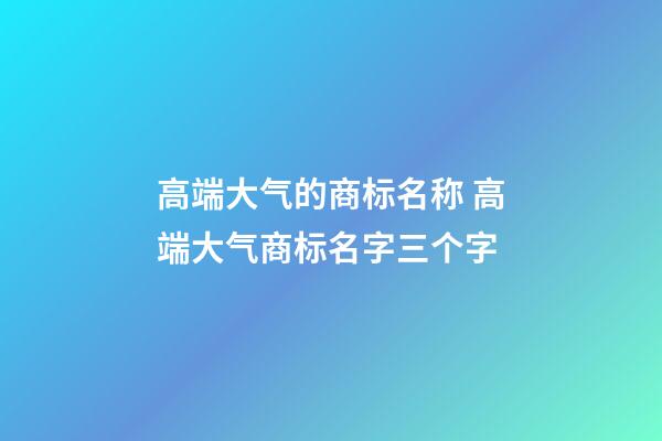 高端大气的商标名称 高端大气商标名字三个字